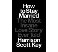 How to Stay Married: The Most Insane Love Story Ever Told