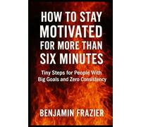 How to Stay Motivated for More Than Six Minutes: Tiny Steps for People With Big Goals and Zero Consistency (Dumpster Fire)