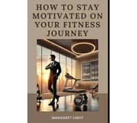 How to Stay Motivated on Your Fitness Journey.: Tips and strategies to keep going strong, even when motivation starts to fade.