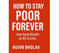 HOW TO STAY POOR FOREVER: And Avoid Wealth at All Costs