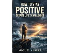 How to Stay Positive Despite Life's Challenges