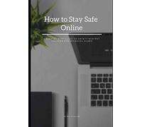 How to Stay Safe Online: A Step-by-Step Guide to Safety Against Hackers and Phishing Scams