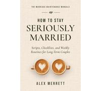How to Stay Seriously Married: Scripts, Checklists, and Weekly Routines for Long-Term Couples (The Marriage Maintenance Manuals)