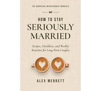 How to Stay Seriously Married: Scripts, Checklists, and Weekly Routines for Long-Term Couples (The Marriage Maintenance Manuals)