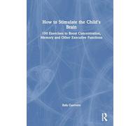 How to Stimulate the Child's Brain: 100 Exercises to Boost Concentration, Memory, and Other Executive Functions