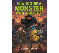 How To Stop A Monster With A Toaster: An Action-Packed Robot Adventure for Kids - Saving the Scraplands with Duct Tape and Courage