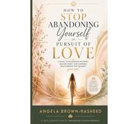How to Stop Abandoning Yourself in Pursuit of Love: A guide to recognizing patterns, healing deeply, and choosing relationships that nourish your soul.