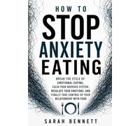 HOW TO STOP ANXIETY EATING: Break the Cycle of Emotional Eating, Calm Your Nervous System, Regulate Your Emotions, and Finally Take Control of Your Relationship with Food