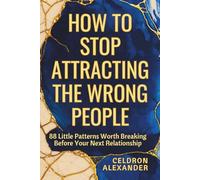 HOW TO STOP ATTRACTING THE WRONG PEOPLE: 88 Little Patterns Worth Breaking Before Your Next Relationship