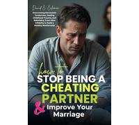 How To Stop Being A Cheating Partner And Improve Your Marriage: Overcoming Narcissistic Tendencies, Healing Childhood Trauma, and Rebuilding Trust After Infidelity to Build a Healthy Relationship