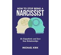 How to Stop Being a Narcissist: Be Empathetic and Save Your Relationships: 1 (Grow Healthy Connections)