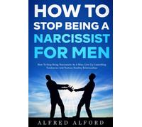 How To Stop Being a Narcissist for Men: How To Stop Being Narcissistic as A Man, Give Up Controlling Tendencies, and Nurture Healthy Relationships