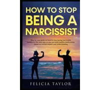 How To Stop Being A Narcissist: Step By Step Guide On How To Stop Having Narcissistic Tendencies The Easy Way So You Can Build Healthy Relationships Based On Mutual Respect And Understanding