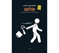 How To Stop Being A Quitter: The Ultimate Guide on How To Stop Giving Up
