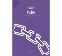 How to Stop Being a Victim: The Ultimate Guide on How To Overcome Victim Syndrome