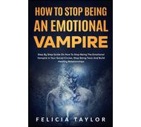 How To Stop Being An Emotional Vampire: Step by Step Guide On How To Stop Being The Emotional Vampire In Your Social Circles, Stop Being Toxic and Build Healthy Relationships (Become a better you)
