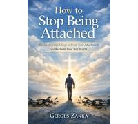 How to Stop Being Attached: A Christian Guide to Breaking Toxic Relationships, Healing Emotional Pain, and Reclaiming Self-Worth: By Gerges Zakka