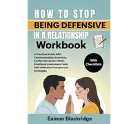 How to Stop Being Defensive in your Relationship Workbook: A Practical Guide With Communication Exercises, Conflict Resolution Skills, Emotional Awareness Tools, Self-reflection Prompts and Strategies