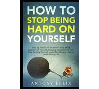 How to Stop Being Hard on Yourself: Step by Step Guide on how to Stop Being Negative of Yourself, Stopping Negative Self-Talk, Stop Beating Yourself ... a Happy and Fulfilling Life (Unlock self)