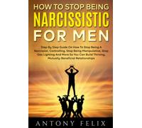 How To Stop Being Narcissistic For Men: Step By Step Guide On How To Stop Being A Narcissist, Controlling, Stop Being Manipulative, Stop Gas Lighting And More (Transform yourself)