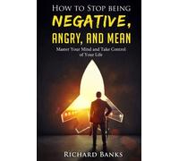 How to Stop Being Negative, Angry, and Mean: Master Your Mind and Take Control of Your Life (Communication & Social Skills Mastery)