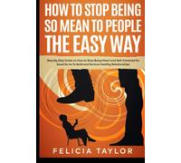 How to Stop Being So Mean to People the Easy Way: Step By Step Guide on How to Stop Being Mean and Self-Centered for Good So As To Build and Nurture Healthy Relationships (Become a better you)