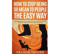 How to Stop Being So Mean to People the Easy Way: Step By Step Guide on How to Stop Being Mean and Self-Centered for Good So As To Build and Nurture Healthy Relationships (Become a better you)
