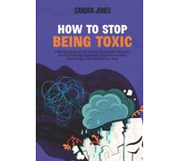 How To Stop Being Toxic: A Self-Help Guide to Overcoming Manipulative Behaviors, Develop Emotional Regulations, and Build Healthier Relationships with Everyone You Want