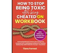 How To Stop Being Toxic After Being Cheated On Workbook: Overcoming Betrayal Trauma, Recovering From Emotional Pain, & Rebuilding Confidence For Healthier Relationships (With Reflective Prompts)