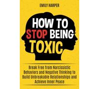 How to Stop Being Toxic: Break Free from Narcissistic Behaviors and Negative Thinking to Build Unbreakable Relationships and Achieve Inner Peace (The Relationship Transformation Series)