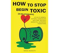 How to Stop Being Toxic: Let Go of Harmful Patterns, Communicate with Care, and Build Respectful, Supportive Connections.