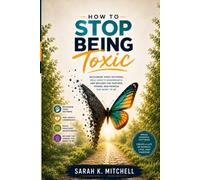 How to Stop Being Toxic: Recognize the Patterns, Heal the Wounds Underneath, and Become the Partner, Friend, and Person You Want to Be