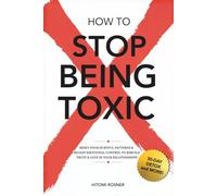How to Stop Being Toxic: Reset Your Hurtful patterns, Regain Emotional Control to Rebuild Trust and Love in Your Relationships in 30 Days