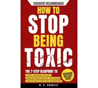 How to Stop Being Toxic: The 7-Step Blueprint to Stop Hurting Others, End the Cycle of Narcissistic and Manipulative Behavior, and Build Emotional Intelligence for Healthier Relationships