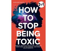 How to Stop Being Toxic: Unmask Negative Behaviors, Enhance Emotional Intelligence, and Heal Relationships