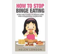 How To Stop Binge Eating: A Self Help Guide To Weight Loss And Conquering Overeating