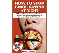 How to Stop Binge Eating at Night: 10 Proven Steps to Overcome Cravings, Regain Control over Food and Build a Sustainable Path to a Healthy Life
