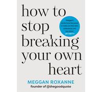 How to Stop Breaking Your Own Heart : Stop People-Pleasing, Set Boundaries, and Heal from Self-Sabotage. THE SUNDAY TIMES BESTSELLER
