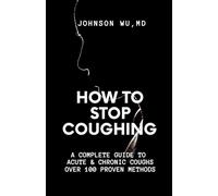 How To Stop Coughing: A Complete Guide To Acute & Chronic Coughs Over 100 Proven Methods