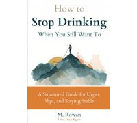 How to Stop Drinking When You Still Want To: A Structured Guide for Urges, Slips, and Staying Stable (Clear Days Again)