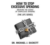 How to Stop Excessive Spending: Breaking the Chains of Compulsive Spending: (The Life Series)
