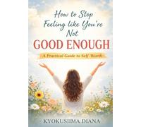 How to Stop Feeling Like You’re Not Good Enough: A Practical Guide to Self-Worth. (You Get to Begin Again.)