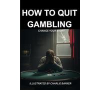 How to Stop Gambling: Change Your Story: A Proven Step-by-Step Guide to Overcoming Gambling Addiction and Taking Back Control of Your Life