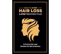 How To Stop Hair Loss: The 5-Step Hair Loss Treatment Plan: A Proven Solution for Men and Women