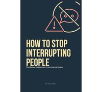 How To Stop Interrupting People: The Ultimate Guide on How to Not Interrupt People