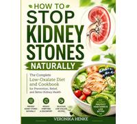 How to Stop Kidney Stones Naturally: The Complete Low-Oxalate Diet and Cookbook for Prevention, Relief, and Better Kidney Health