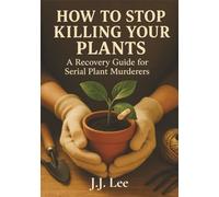 How to Stop Killing Your Plants: A Recovery Guide for Serial Plant Murderers: A Recovery Guide for Serial Plant Murderers (The “How to Stop…” Recovery Series)