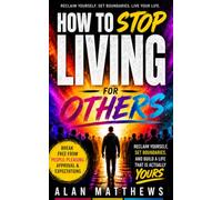 HOW TO STOP LIVING FOR OTHERS: Reclaim Yourself, Set Boundaries, and Build a Life That Is Actually Yours