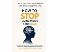 How To Stop Living Inside Your Head: 8 Real Case Studies of People Who Broke the Overthinking and Anxiety Loop - and the Exact Methods That Got Them Out