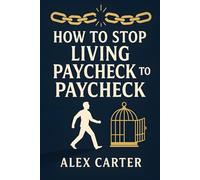 How to Stop Living Paycheck to Paycheck: Break Free from the Paycheck-to-Paycheck Grind and Build the Financial Freedom You Deserve (The Wealth Series)